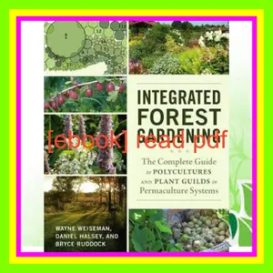 Unlimited ebook Integrated Forest Gardening The Complete Guide to Polycultures and Plant Guilds in Permaculture Systems Read Ebook [PDF] By Wayne Weiseman