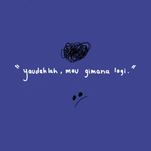 "yaudahlah, mau gimana lagi..."