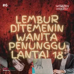 SESAJEN PODCAST #6 LEMBUR DITEMENIN WANITA PENUNGGU LANTAI 18