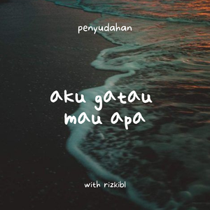aku gatau mau apa