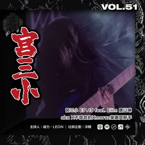 Vol. 51 - 【宮三小】EP.19 人物瞎訪 feat.Elim 唐以琳 aka X 不發音的 Xmoraz 樂團貝斯手