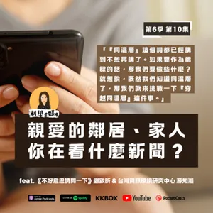 S6E10 親愛的鄰居、家人，你在看什麼新聞？（feat. 《不好意思請問一下》劉致昕 & 台灣資訊環境研究中心 游知澔）