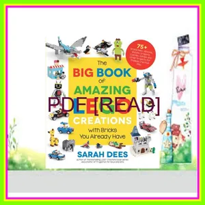 Read PDF The Big Book of Amazing LEGO Creations with Bricks You Already Have 75+ Brand-New Vehicles  Robots  Dragons  Castles  Games and Other Projects for Endless Creative Play PDF [Download] By Sarah Dees