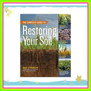 EBOOK [PDF] The Complete Guide to Restoring Your Soil Improve Water Retention and Infiltration; Support Microorganisms and Other Soil Life; Capture More ... Cover Crops  and Carbon-Based Soil Amendments READ PDF EBOOK By Dale Strickler