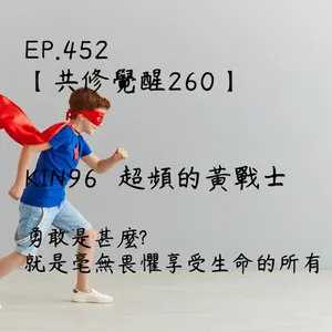 馬雅星球之旅｜EP452－【共修覺醒260】-KIN96超頻的黃戰士-勇敢是甚麼? 就是毫無畏懼享受生命的所有