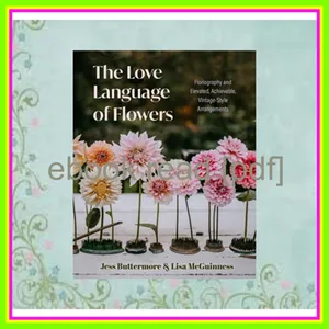 [READ EBOOK] The Love Language of Flowers Floriography and Elevated  Achievable  Vintage-Style Arrangements (Types of Flowers  History of Flowers  Flower Meanings) EBOOK By Jess Buttermore