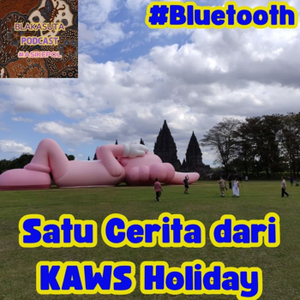 Episode 289 #Bluetooth Satu cerita dari KAWS Holiday
