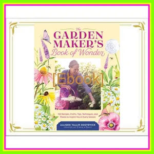 Download eBook The Garden Maker's Book of Wonder 162 Recipes  Crafts  Tips  Techniques  and Plants to Inspire You in Every Season READ PDF EBOOK By Allison Vallin Kostovick