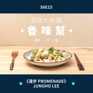 S6E15-兩週年特別節目-大來賓9-大如🐮鈴-魯味幫/基哥．一方．小渣－《漫步 Promenade》Jungho Lee