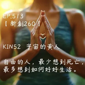 馬雅星球之旅｜EP513－【新創260】-KIN52宇宙的黃人-自由的人，最少想到死亡，最多想到如何好好生活。