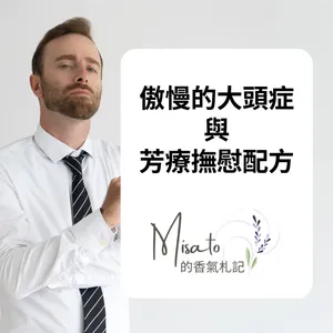 Ep232. 我的價值，不需要大頭症的人來定義！被傲慢氣到得內傷，趕緊用芳療來呼呼～