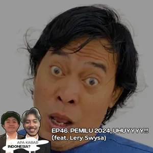 EP46. PEMILU 2024, UHUYYY!!! (feat. Lery Swysa)