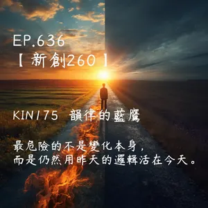 馬雅星球之旅｜EP636－【新創260】-KIN175韻律的藍鷹-最危險的不是變化本身， 而是仍然用昨天的邏輯活在今天。