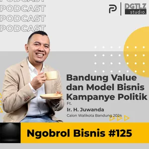Ep.125 - Bandung Value dan Model Bisnis Kampanye Politik w/ Kang Ajun (Ir. H. Juwanda)