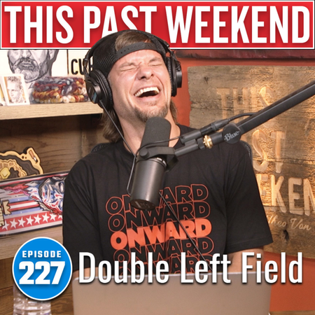 Double Left Field | This Past Weekend #227