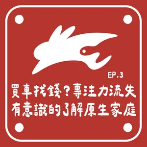 EP3.什麼是買車找錢？有意識地了解原生家庭、現代人專注力逐漸流失